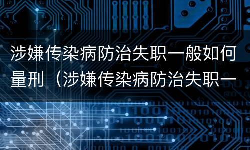 涉嫌传染病防治失职一般如何量刑（涉嫌传染病防治失职一般如何量刑的）