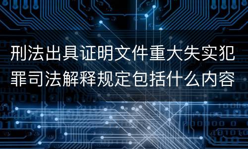 刑法出具证明文件重大失实犯罪司法解释规定包括什么内容