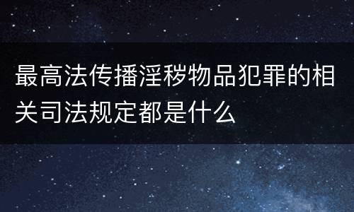 最高法传播淫秽物品犯罪的相关司法规定都是什么