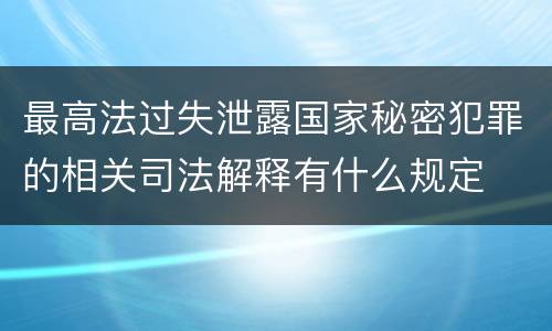 最高法过失泄露国家秘密犯罪的相关司法解释有什么规定