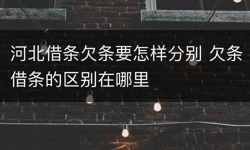 河北借条欠条要怎样分别 欠条借条的区别在哪里