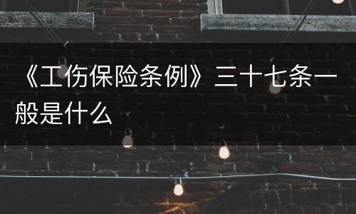 《工伤保险条例》三十七条一般是什么