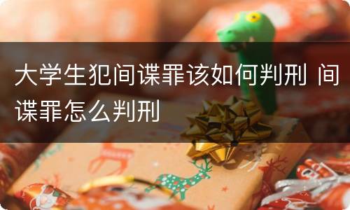 大学生犯间谍罪该如何判刑 间谍罪怎么判刑