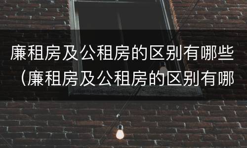 廉租房及公租房的区别有哪些（廉租房及公租房的区别有哪些图片）