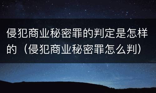侵犯商业秘密罪的判定是怎样的（侵犯商业秘密罪怎么判）