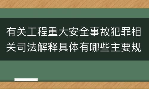有关工程重大安全事故犯罪相关司法解释具体有哪些主要规定