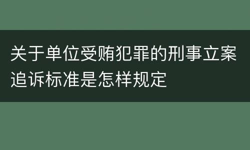 关于单位受贿犯罪的刑事立案追诉标准是怎样规定
