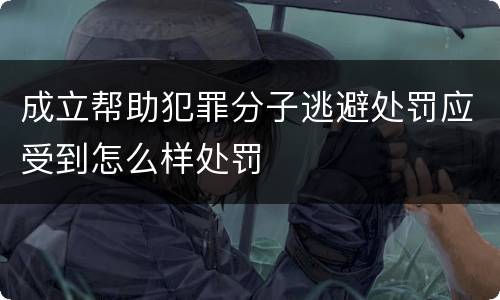 成立帮助犯罪分子逃避处罚应受到怎么样处罚