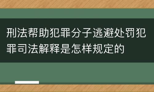 刑法帮助犯罪分子逃避处罚犯罪司法解释是怎样规定的