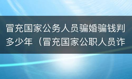 冒充国家公务人员骗婚骗钱判多少年（冒充国家公职人员诈骗最少判几年）