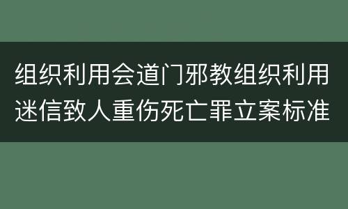 组织利用会道门邪教组织利用迷信致人重伤死亡罪立案标准是什么