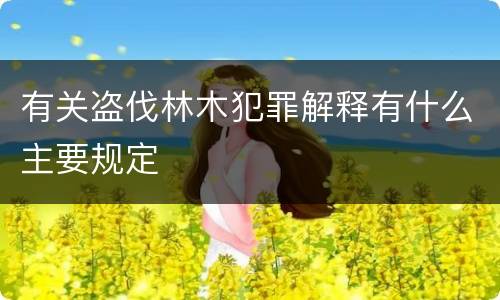有关盗伐林木犯罪解释有什么主要规定
