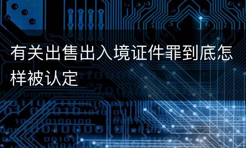 有关出售出入境证件罪到底怎样被认定