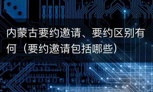 内蒙古要约邀请、要约区别有何（要约邀请包括哪些）