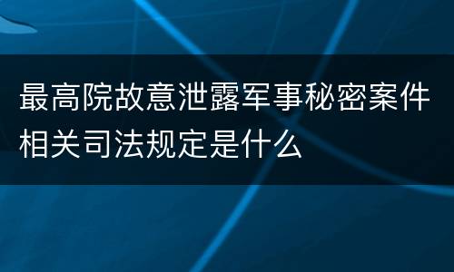 最高院故意泄露军事秘密案件相关司法规定是什么