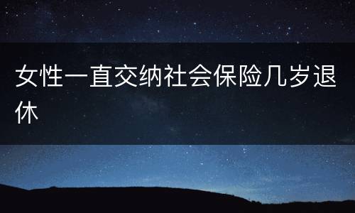 女性一直交纳社会保险几岁退休