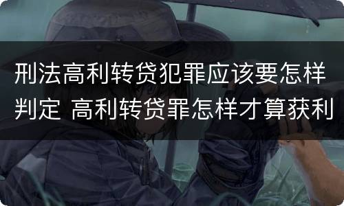 刑法高利转贷犯罪应该要怎样判定 高利转贷罪怎样才算获利