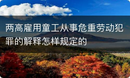 两高雇用童工从事危重劳动犯罪的解释怎样规定的