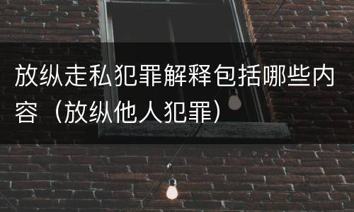 放纵走私犯罪解释包括哪些内容（放纵他人犯罪）