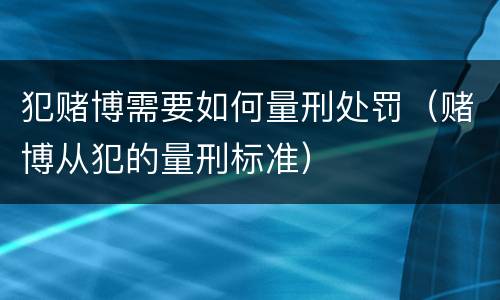 犯赌博需要如何量刑处罚（赌博从犯的量刑标准）