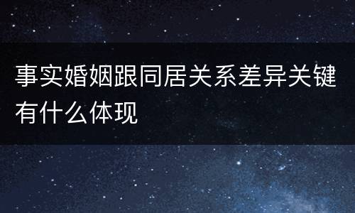 事实婚姻跟同居关系差异关键有什么体现