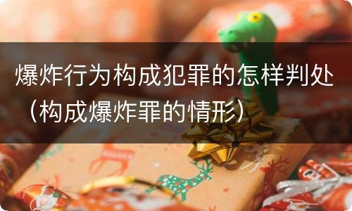 爆炸行为构成犯罪的怎样判处（构成爆炸罪的情形）