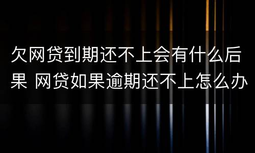 欠网贷到期还不上会有什么后果 网贷如果逾期还不上怎么办