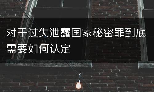 对于过失泄露国家秘密罪到底需要如何认定