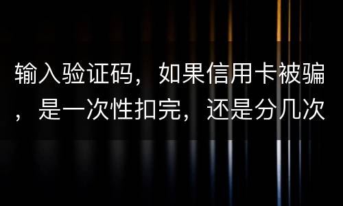 输入验证码，如果信用卡被骗，是一次性扣完，还是分几次扣