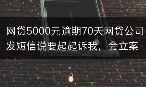 网贷5000元逾期70天网贷公司发短信说要起起诉我，会立案吗