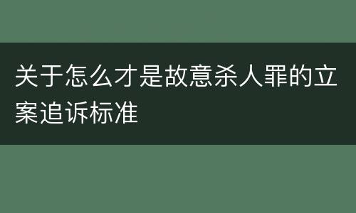 关于怎么才是故意杀人罪的立案追诉标准
