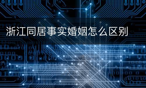 浙江同居事实婚姻怎么区别