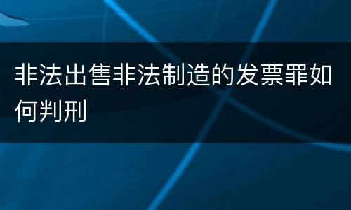 非法出售非法制造的发票罪如何判刑