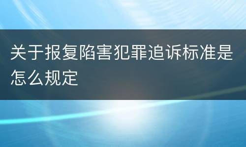 关于报复陷害犯罪追诉标准是怎么规定