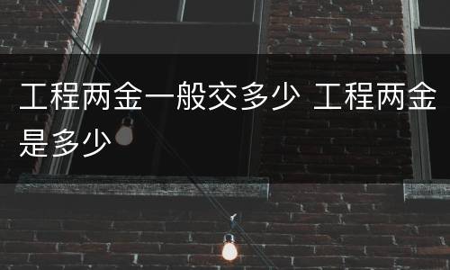 工程两金一般交多少 工程两金是多少