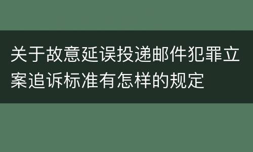 关于故意延误投递邮件犯罪立案追诉标准有怎样的规定