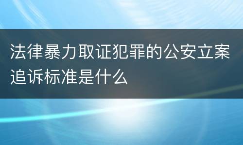 法律暴力取证犯罪的公安立案追诉标准是什么