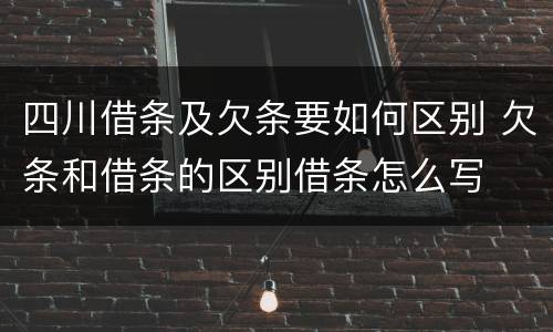 四川借条及欠条要如何区别 欠条和借条的区别借条怎么写