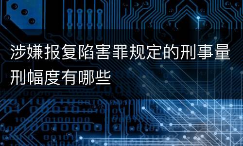 涉嫌报复陷害罪规定的刑事量刑幅度有哪些