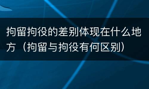 拘留拘役的差别体现在什么地方（拘留与拘役有何区别）