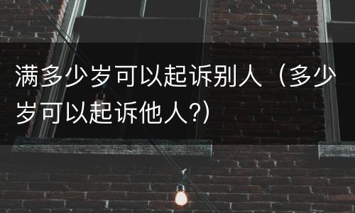 满多少岁可以起诉别人（多少岁可以起诉他人?）