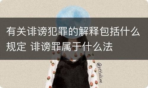 有关诽谤犯罪的解释包括什么规定 诽谤罪属于什么法