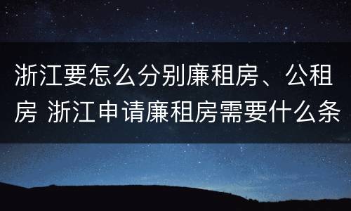 浙江要怎么分别廉租房、公租房 浙江申请廉租房需要什么条件
