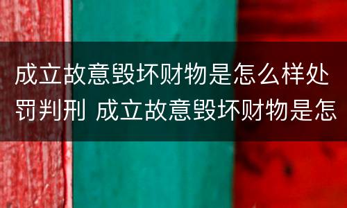 成立故意毁坏财物是怎么样处罚判刑 成立故意毁坏财物是怎么样处罚判刑的