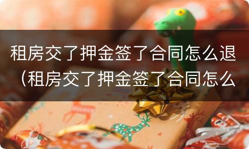 租房交了押金签了合同怎么退（租房交了押金签了合同怎么退押金呢）