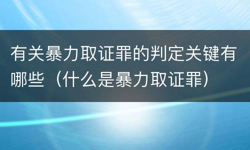 有关暴力取证罪的判定关键有哪些（什么是暴力取证罪）