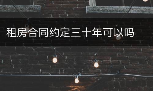 租房合同约定三十年可以吗