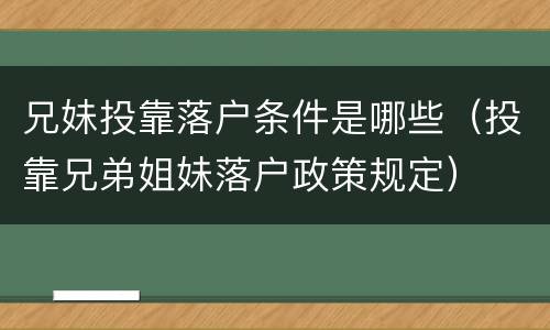 兄妹投靠落户条件是哪些（投靠兄弟姐妹落户政策规定）