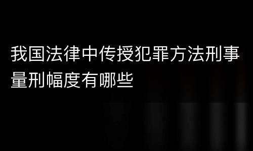 我国法律中传授犯罪方法刑事量刑幅度有哪些
