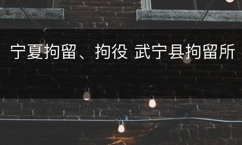 宁夏拘留、拘役 武宁县拘留所